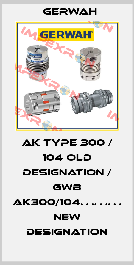 AK Type 300 / 104 old designation / GWB AK300/104……… new designation Gerwah