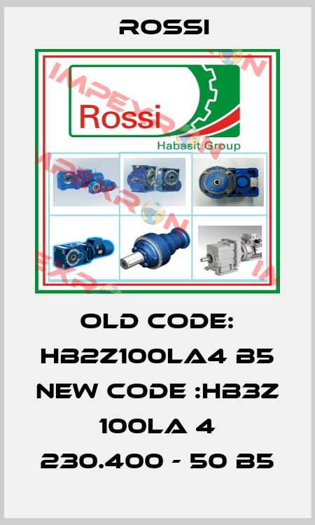 old code: HB2Z100LA4 B5 new code :HB3Z 100LA 4 230.400 - 50 B5 Rossi
